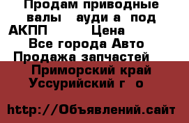 Продам приводные валы , ауди а4 под АКПП 5HP19 › Цена ­ 3 000 - Все города Авто » Продажа запчастей   . Приморский край,Уссурийский г. о. 